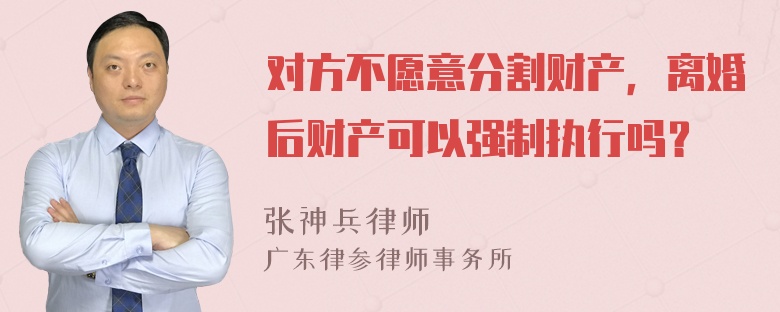 对方不愿意分割财产，离婚后财产可以强制执行吗？