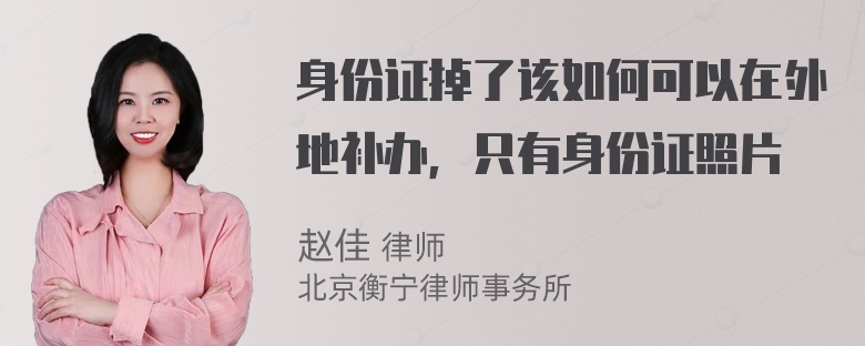 身份证掉了该如何可以在外地补办，只有身份证照片