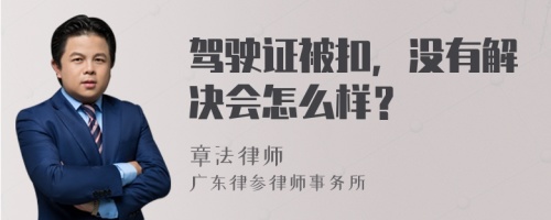 驾驶证被扣，没有解决会怎么样？