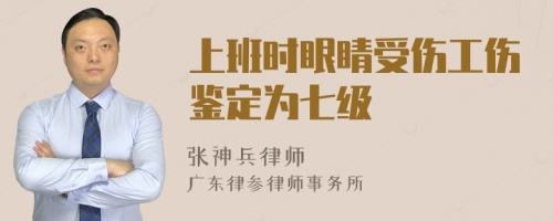 上班时眼睛受伤工伤鉴定为七级