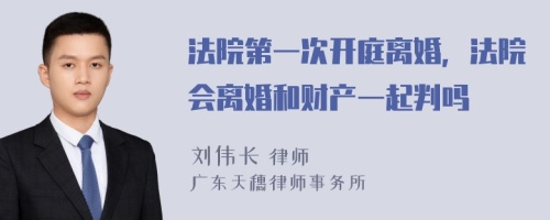 法院第一次开庭离婚，法院会离婚和财产一起判吗