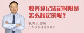 收养登记法定时限是怎么规定的呢？