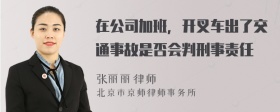 在公司加班，开叉车出了交通事故是否会判刑事责任