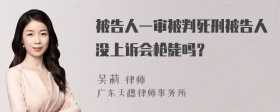 被告人一审被判死刑被告人没上诉会枪毙吗？