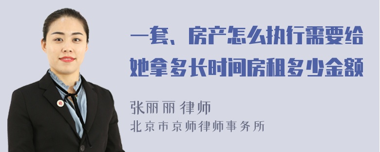 一套、房产怎么执行需要给她拿多长时间房租多少金额