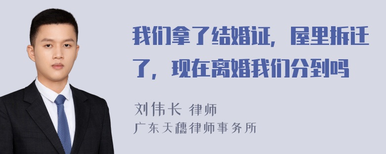 我们拿了结婚证，屋里拆迁了，现在离婚我们分到吗