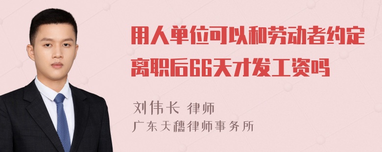 用人单位可以和劳动者约定离职后66天才发工资吗