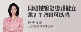 网络被骗多少才能立案？？200可以吗