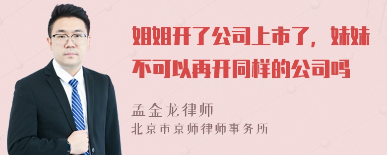 姐姐开了公司上市了，妹妹不可以再开同样的公司吗