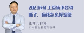 2023在矿上受伤下合骨断了，应该怎么样赔偿