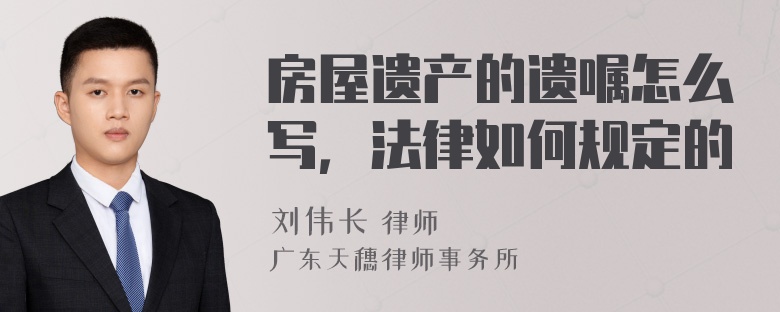 房屋遗产的遗嘱怎么写，法律如何规定的