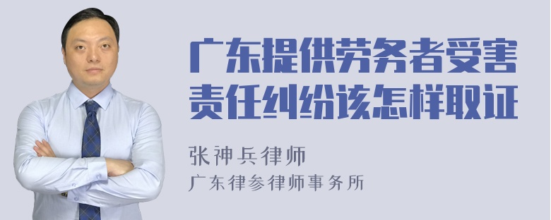 广东提供劳务者受害责任纠纷该怎样取证