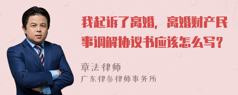 我起诉了离婚，离婚财产民事调解协议书应该怎么写？