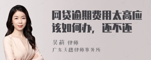 网贷逾期费用太高应该如何办，还不还