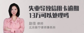 失业导致信用卡逾期13万可以处理吗