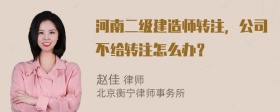 河南二级建造师转注，公司不给转注怎么办？