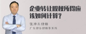 企业转让股权所得应该如何计算？