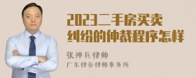 2023二手房买卖纠纷的仲裁程序怎样