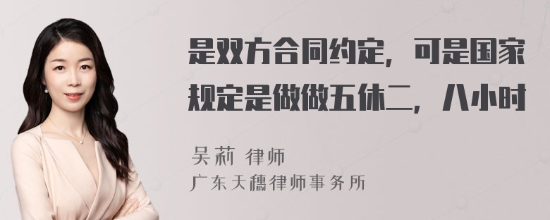 是双方合同约定，可是国家规定是做做五休二，八小时