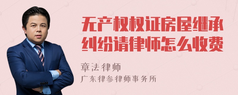 无产权权证房屋继承纠纷请律师怎么收费