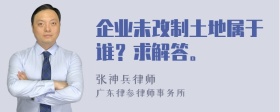 企业未改制土地属于谁？求解答。