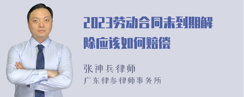 2023劳动合同未到期解除应该如何赔偿