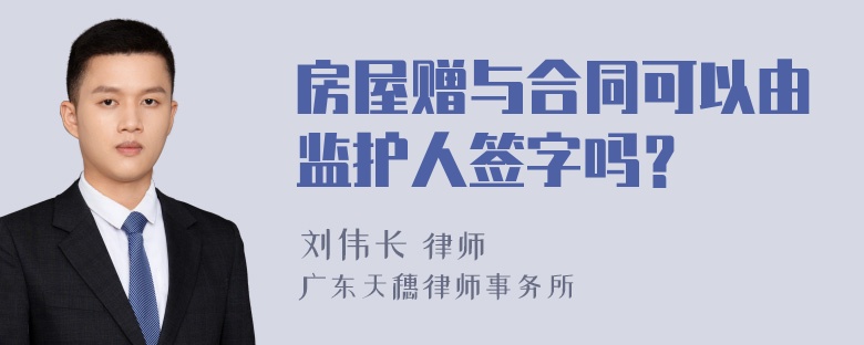 房屋赠与合同可以由监护人签字吗？