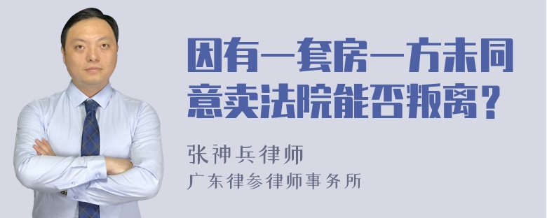 因有一套房一方未同意卖法院能否叛离？