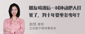 朋友喝酒后一时冲动把人打死了，判十年要坐多少年？