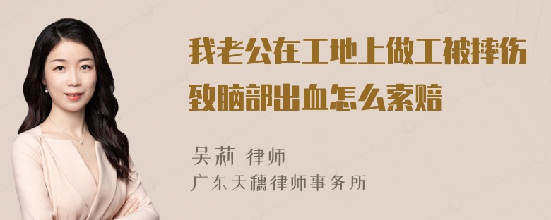 我老公在工地上做工被摔伤致脑部出血怎么索赔