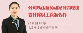 公司以违反劳动纪律为理由要开除员工该怎么办