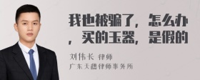 我也被骗了，怎么办，买的玉器，是假的