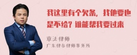 我这里有个欠条，找他要也是不给？谁能帮我要过来