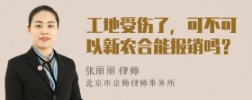 工地受伤了，可不可以新农合能报销吗？