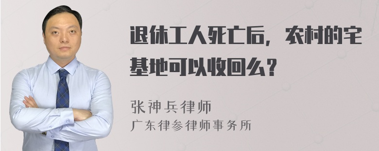 退休工人死亡后，农村的宅基地可以收回么？