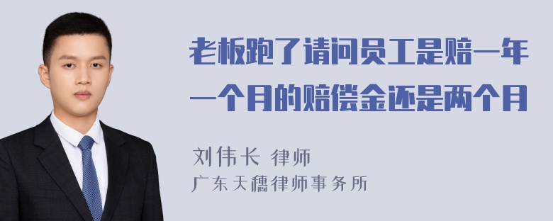 老板跑了请问员工是赔一年一个月的赔偿金还是两个月