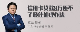 信用卡贷款9万还不了最佳处理办法