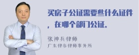 买房子公证需要些什么证件，在哪个部门公证。