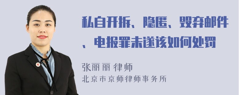 私自开拆、隐匿、毁弃邮件、电报罪未遂该如何处罚