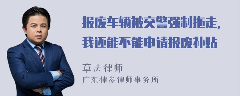 报废车辆被交警强制拖走，我还能不能申请报废补贴