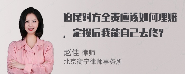 追尾对方全责应该如何理赔，定损后我能自己去修？