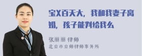 宝X百天大，我和我妻子离婚，孩子能判给我么