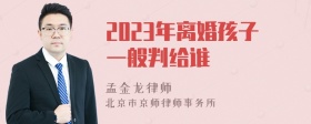 2023年离婚孩子一般判给谁