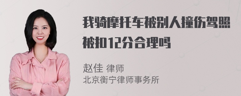 我骑摩托车被别人撞伤驾照被扣12分合理吗