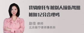 我骑摩托车被别人撞伤驾照被扣12分合理吗