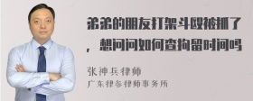 弟弟的朋友打架斗殴被抓了，想问问如何查拘留时间吗