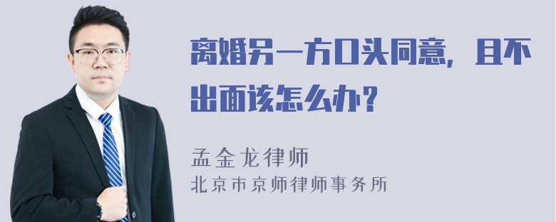 离婚另一方口头同意，且不出面该怎么办？