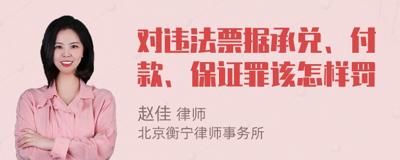 对违法票据承兑、付款、保证罪该怎样罚