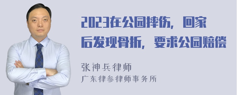 2023在公园摔伤，回家后发现骨折，要求公园赔偿