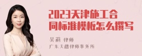 2023天津施工合同标准模板怎么撰写